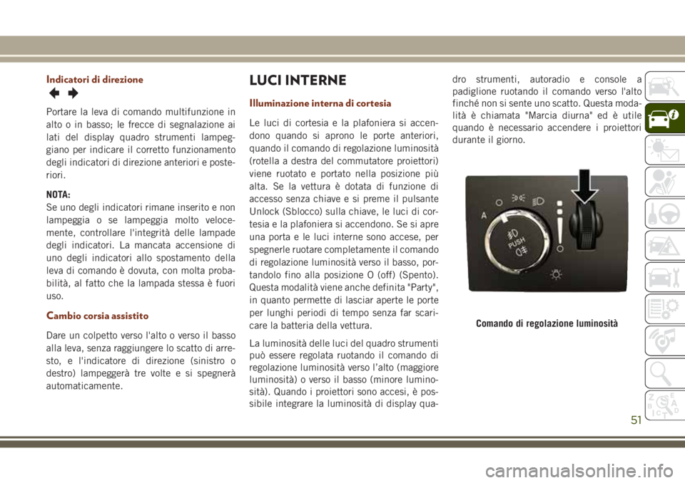 JEEP GRAND CHEROKEE 2017  Libretto Uso Manutenzione (in Italian) Indicatori di direzione
Portare la leva di comando multifunzione in
alto o in basso; le frecce di segnalazione ai
lati del display quadro strumenti lampeg-
giano per indicare il corretto funzionamento