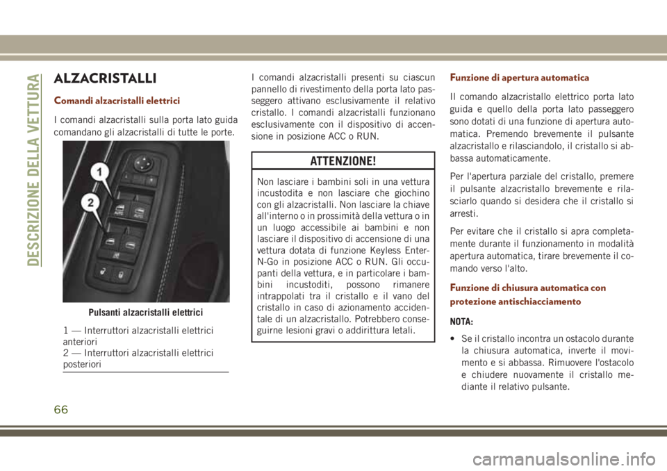 JEEP GRAND CHEROKEE 2017 Libretto Uso Manutenzione (in Italian) ALZACRISTALLI
Comandi alzacristalli elettrici
I comandi alzacristalli sulla porta lato guida
comandano gli alzacristalli di tutte le porte.I comandi alzacristalli presenti su ciascun
pannello di rives JEEP GRAND CHEROKEE 2017 Libretto Uso Manutenzione (in Italian) ALZACRISTALLI
Comandi alzacristalli elettrici
I comandi alzacristalli sulla porta lato guida
comandano gli alzacristalli di tutte le porte.I comandi alzacristalli presenti su ciascun
pannello di rives
