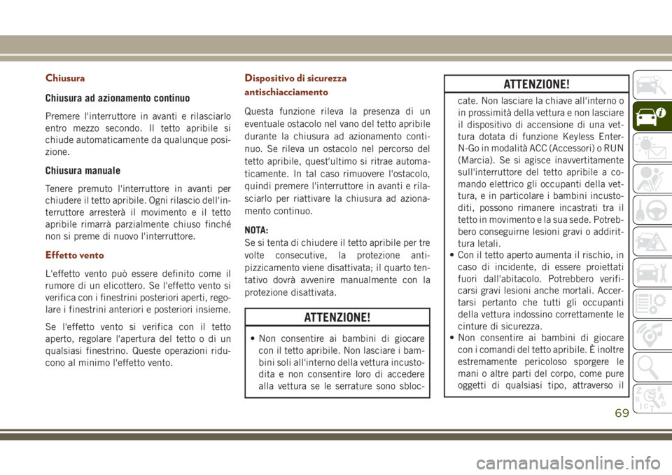 JEEP GRAND CHEROKEE 2017  Libretto Uso Manutenzione (in Italian) Chiusura
Chiusura ad azionamento continuo
Premere l'interruttore in avanti e rilasciarlo
entro mezzo secondo. Il tetto apribile si
chiude automaticamente da qualunque posi-
zione.
Chiusura manuale