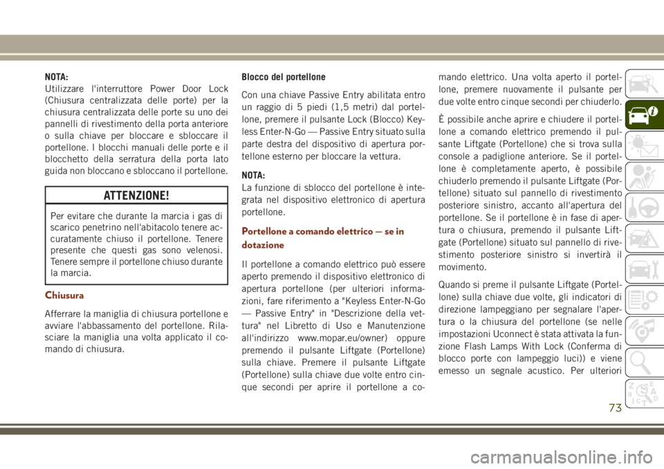 JEEP GRAND CHEROKEE 2017  Libretto Uso Manutenzione (in Italian) NOTA:
Utilizzare l'interruttore Power Door Lock
(Chiusura centralizzata delle porte) per la
chiusura centralizzata delle porte su uno dei
pannelli di rivestimento della porta anteriore
o sulla chi
