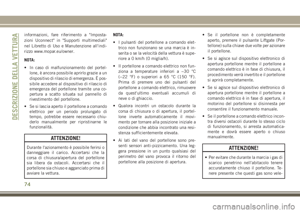 JEEP GRAND CHEROKEE 2017  Libretto Uso Manutenzione (in Italian) informazioni, fare riferimento a "Imposta-
zioni Uconnect" in "Supporti multimediali"
nel Libretto di Uso e Manutenzione all'indi-
rizzo www.mopar.eu/owner.
NOTA:
• In caso di ma