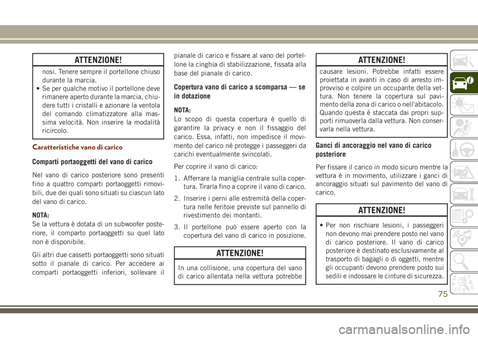 JEEP GRAND CHEROKEE 2017  Libretto Uso Manutenzione (in Italian) ATTENZIONE!
nosi. Tenere sempre il portellone chiuso
durante la marcia.
• Se per qualche motivo il portellone deve
rimanere aperto durante la marcia, chiu-
dere tutti i cristalli e azionare la vento