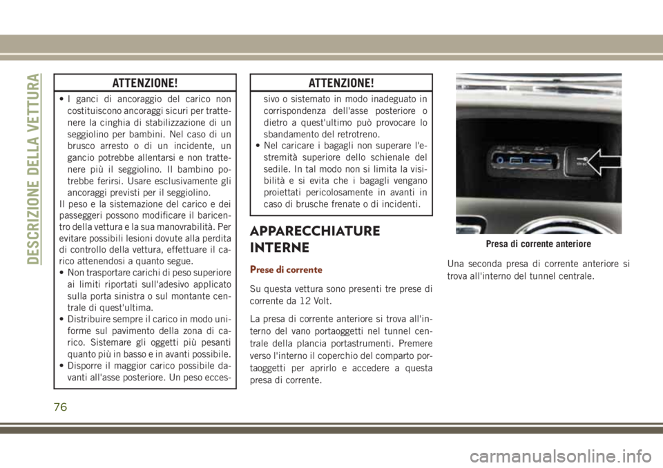 JEEP GRAND CHEROKEE 2017  Libretto Uso Manutenzione (in Italian) ATTENZIONE!
• I ganci di ancoraggio del carico non
costituiscono ancoraggi sicuri per tratte-
nere la cinghia di stabilizzazione di un
seggiolino per bambini. Nel caso di un
brusco arresto o di un i