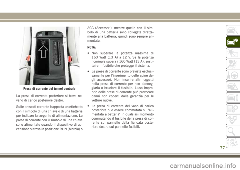 JEEP GRAND CHEROKEE 2017  Libretto Uso Manutenzione (in Italian) La presa di corrente posteriore si trova nel
vano di carico posteriore destro.
Sulle prese di corrente è apposta un'etichetta
con il simbolo di una chiave o di una batteria
per indicare la sorgen