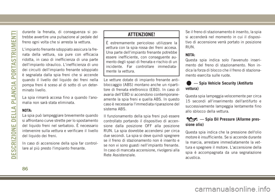 JEEP GRAND CHEROKEE 2017 Libretto Uso Manutenzione (in Italian) durante la frenata, di conseguenza si po-
trebbe avvertire una pulsazione al pedale del
freno ogni volta che si arresta la vettura.
L'impianto frenante sdoppiato assicura la fre-
nata della vettur JEEP GRAND CHEROKEE 2017 Libretto Uso Manutenzione (in Italian) durante la frenata, di conseguenza si po-
trebbe avvertire una pulsazione al pedale del
freno ogni volta che si arresta la vettura.
L'impianto frenante sdoppiato assicura la fre-
nata della vettur