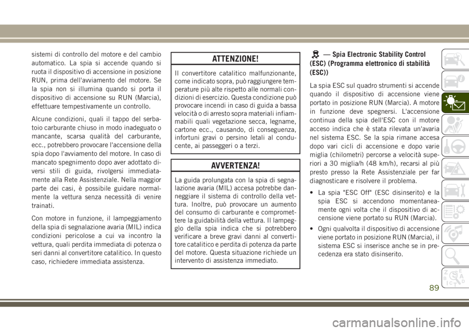 JEEP GRAND CHEROKEE 2017  Libretto Uso Manutenzione (in Italian) sistemi di controllo del motore e del cambio
automatico. La spia si accende quando si
ruota il dispositivo di accensione in posizione
RUN, prima dell'avviamento del motore. Se
la spia non si illum