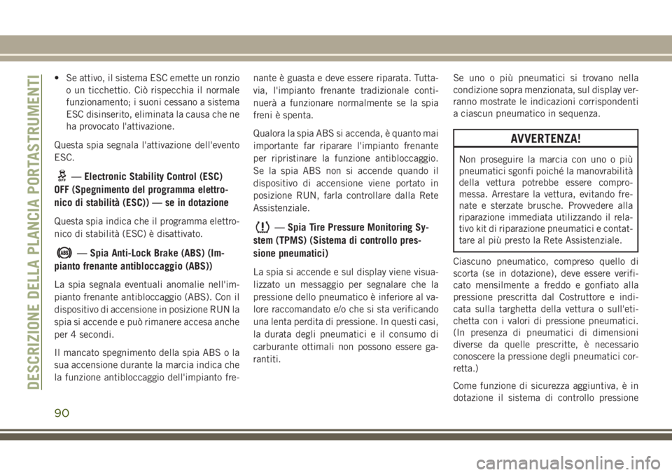 JEEP GRAND CHEROKEE 2017  Libretto Uso Manutenzione (in Italian) • Se attivo, il sistema ESC emette un ronzio
o un ticchettio. Ciò rispecchia il normale
funzionamento; i suoni cessano a sistema
ESC disinserito, eliminata la causa che ne
ha provocato l'attiva