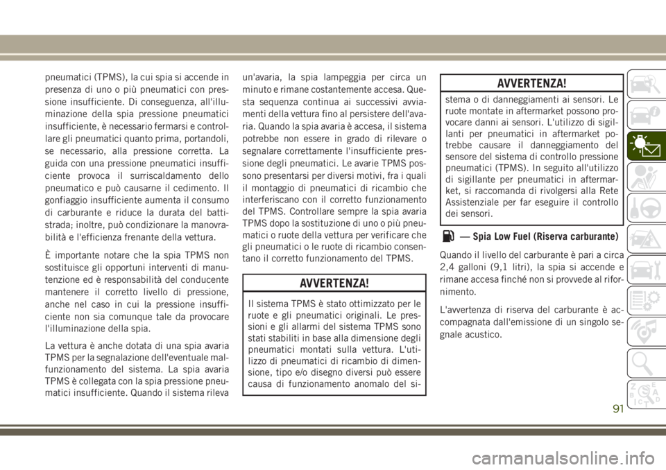 JEEP GRAND CHEROKEE 2017  Libretto Uso Manutenzione (in Italian) pneumatici (TPMS), la cui spia si accende in
presenza di uno o più pneumatici con pres-
sione insufficiente. Di conseguenza, all'illu-
minazione della spia pressione pneumatici
insufficiente, è 