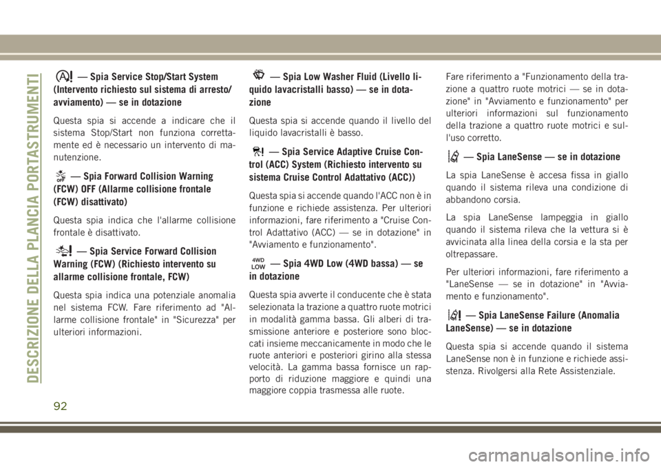 JEEP GRAND CHEROKEE 2017  Libretto Uso Manutenzione (in Italian) — Spia Service Stop/Start System
(Intervento richiesto sul sistema di arresto/
avviamento) — se in dotazione
Questa spia si accende a indicare che il
sistema Stop/Start non funziona corretta-
ment