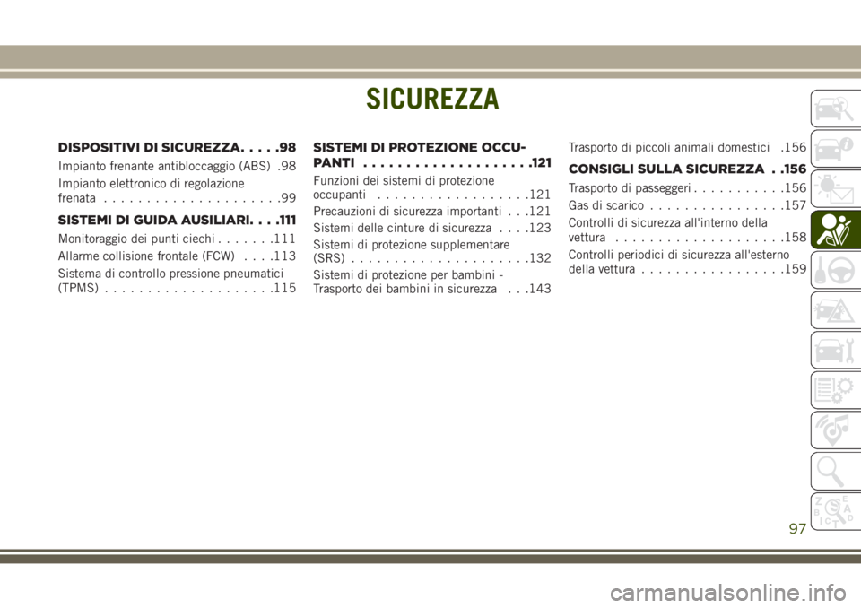 JEEP GRAND CHEROKEE 2017  Libretto Uso Manutenzione (in Italian) SICUREZZA
DISPOSITIVI DI SICUREZZA.....98
Impianto frenante antibloccaggio (ABS) .98
Impianto elettronico di regolazione
frenata.....................99
SISTEMI DI GUIDA AUSILIARI. . . .111
Monitoraggi