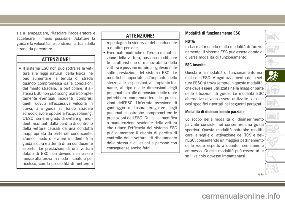 JEEP GRAND CHEROKEE 2018  Libretto Uso Manutenzione (in Italian) zia a lampeggiare, rilasciare l'acceleratore e
accelerare il meno possibile. Adattare la
guida e la velocità alle condizioni attuali della
strada da percorrere.
ATTENZIONE!
• Il sistema ESC non