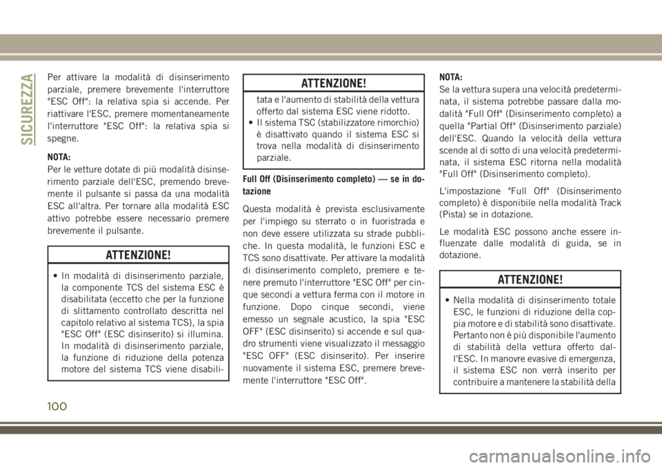 JEEP GRAND CHEROKEE 2018  Libretto Uso Manutenzione (in Italian) Per attivare la modalità di disinserimento
parziale, premere brevemente l'interruttore
"ESC Off": la relativa spia si accende. Per
riattivare l'ESC, premere momentaneamente
l'inte