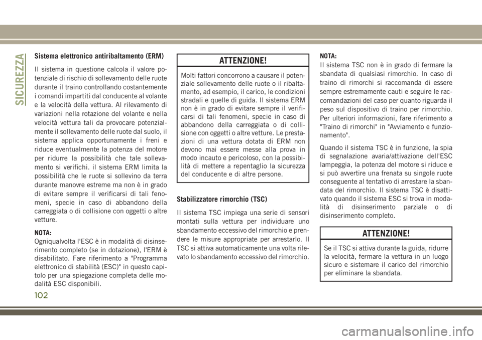 JEEP GRAND CHEROKEE 2018  Libretto Uso Manutenzione (in Italian) Sistema elettronico antiribaltamento (ERM)
Il sistema in questione calcola il valore po-
tenziale di rischio di sollevamento delle ruote
durante il traino controllando costantemente
i comandi impartit