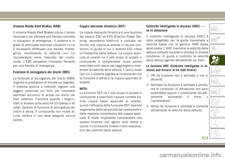 JEEP GRAND CHEROKEE 2018  Libretto Uso Manutenzione (in Italian) Sistema Ready Alert Brakes (RAB)
Il sistema Ready Alert Brakes riduce il tempo
necessario per ottenere una frenata completa
in situazioni di emergenza. Il sistema è in
grado di anticipare eventuali s