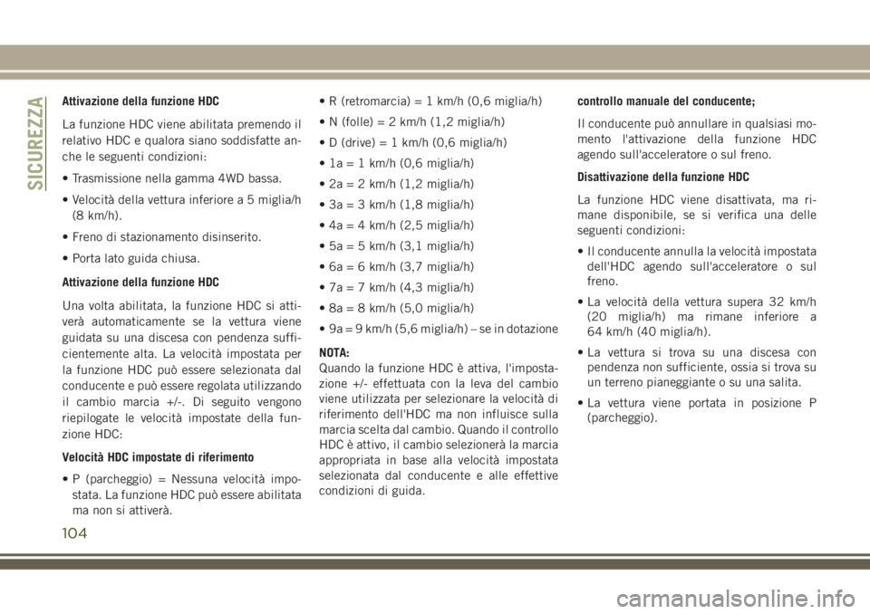 JEEP GRAND CHEROKEE 2018  Libretto Uso Manutenzione (in Italian) Attivazione della funzione HDC
La funzione HDC viene abilitata premendo il
relativo HDC e qualora siano soddisfatte an-
che le seguenti condizioni:
• Trasmissione nella gamma 4WD bassa.
• Velocit