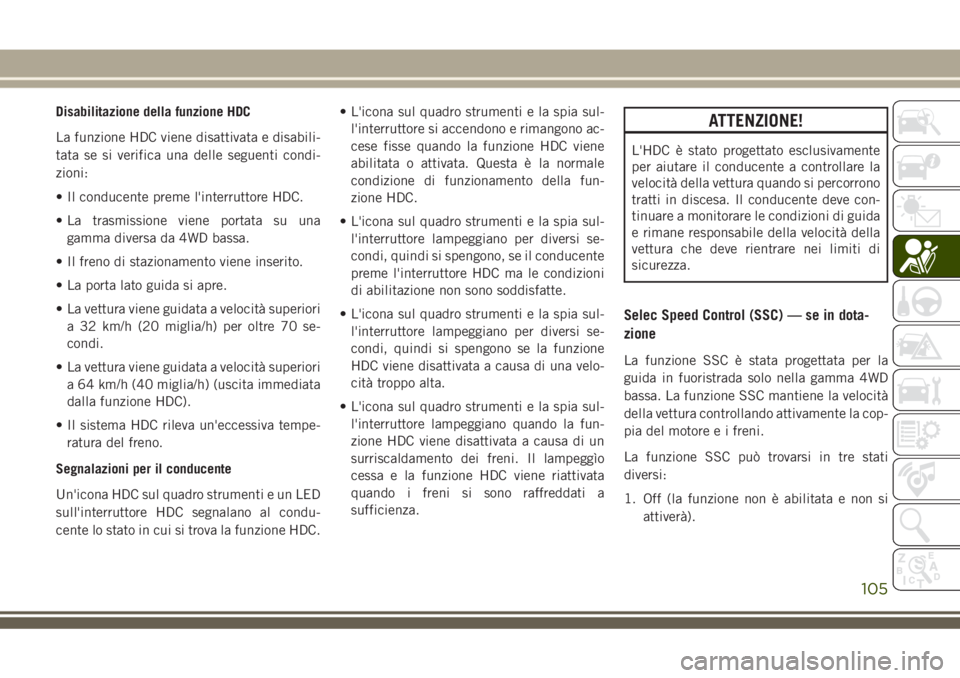 JEEP GRAND CHEROKEE 2018  Libretto Uso Manutenzione (in Italian) Disabilitazione della funzione HDC
La funzione HDC viene disattivata e disabili-
tata se si verifica una delle seguenti condi-
zioni:
• Il conducente preme l'interruttore HDC.
• La trasmission