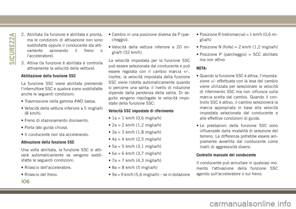 JEEP GRAND CHEROKEE 2018  Libretto Uso Manutenzione (in Italian) 2. Abilitata (la funzione è abilitata e pronta,
ma le condizioni di attivazione non sono
soddisfatte oppure il conducente sta atti-
vamente azionando il freno o
l'acceleratore).
3. Attiva (la fun