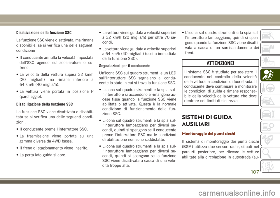 JEEP GRAND CHEROKEE 2018  Libretto Uso Manutenzione (in Italian) Disattivazione della funzione SSC
La funzione SSC viene disattivata, ma rimane
disponibile, se si verifica una delle seguenti
condizioni:
• Il conducente annulla la velocità impostata
dell'SSC 