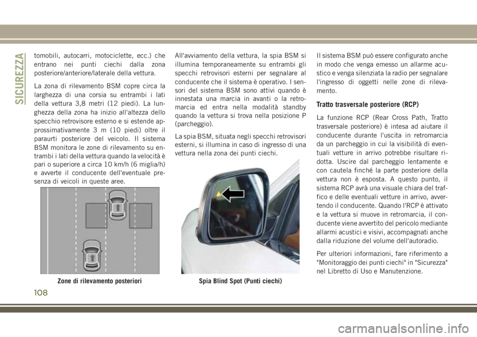 JEEP GRAND CHEROKEE 2018  Libretto Uso Manutenzione (in Italian) tomobili, autocarri, motociclette, ecc.) che
entrano nei punti ciechi dalla zona
posteriore/anteriore/laterale della vettura.
La zona di rilevamento BSM copre circa la
larghezza di una corsia su entra