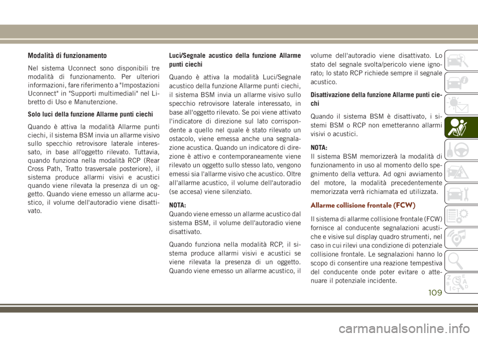 JEEP GRAND CHEROKEE 2018  Libretto Uso Manutenzione (in Italian) Modalità di funzionamento
Nel sistema Uconnect sono disponibili tre
modalità di funzionamento. Per ulteriori
informazioni, fare riferimento a "Impostazioni
Uconnect" in "Supporti multime