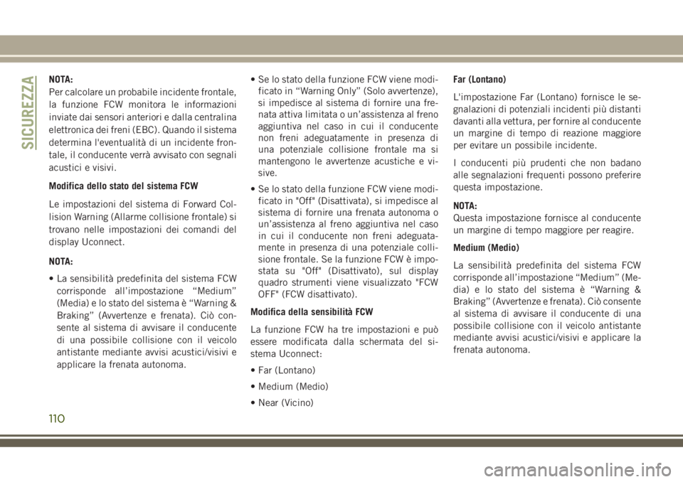 JEEP GRAND CHEROKEE 2018  Libretto Uso Manutenzione (in Italian) NOTA:
Per calcolare un probabile incidente frontale,
la funzione FCW monitora le informazioni
inviate dai sensori anteriori e dalla centralina
elettronica dei freni (EBC). Quando il sistema
determina 