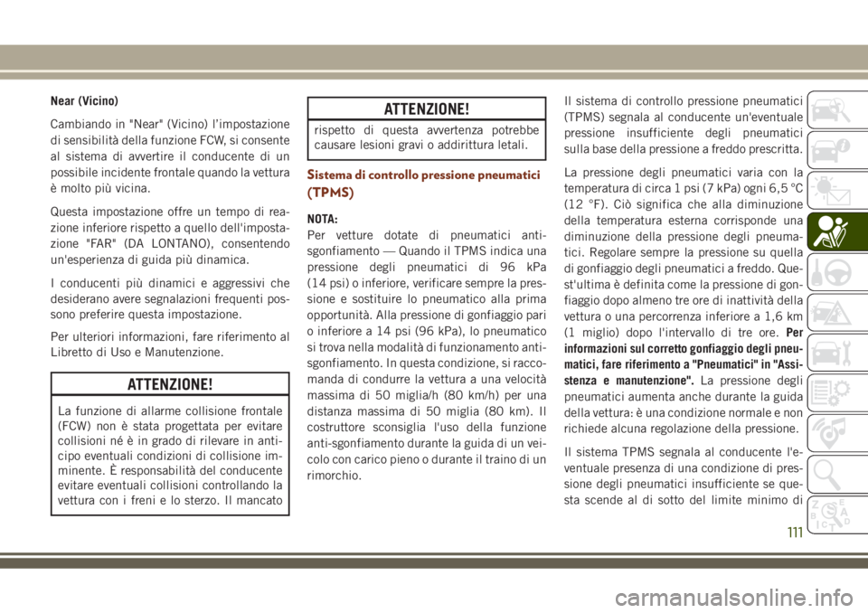 JEEP GRAND CHEROKEE 2018  Libretto Uso Manutenzione (in Italian) Near (Vicino)
Cambiando in "Near" (Vicino) l’impostazione
di sensibilità della funzione FCW, si consente
al sistema di avvertire il conducente di un
possibile incidente frontale quando la v