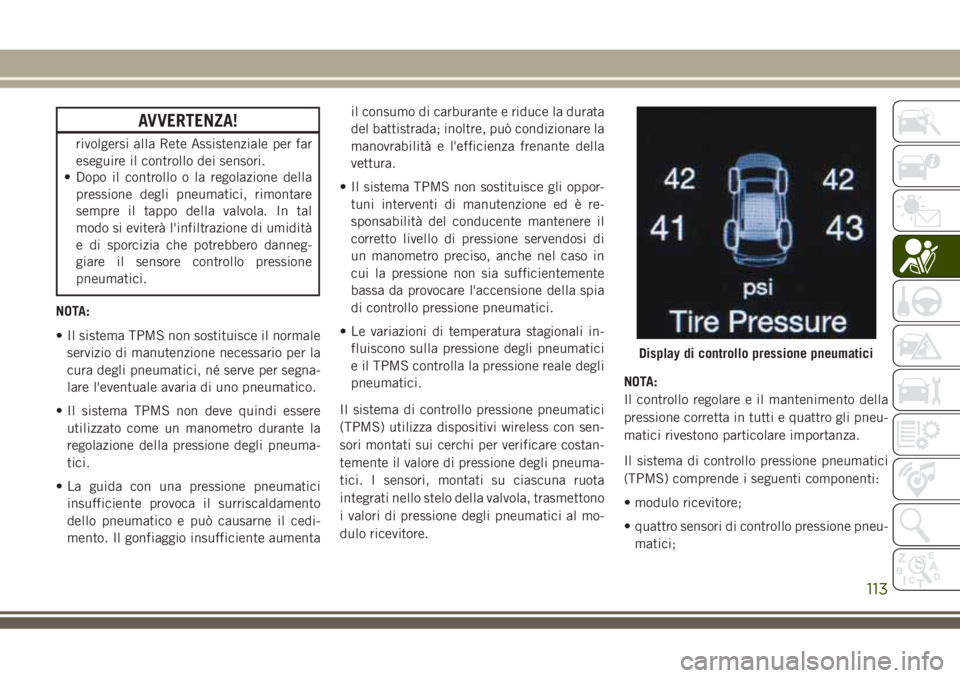 JEEP GRAND CHEROKEE 2018  Libretto Uso Manutenzione (in Italian) AVVERTENZA!
rivolgersi alla Rete Assistenziale per far
eseguire il controllo dei sensori.
• Dopo il controllo o la regolazione della
pressione degli pneumatici, rimontare
sempre il tappo della valvo