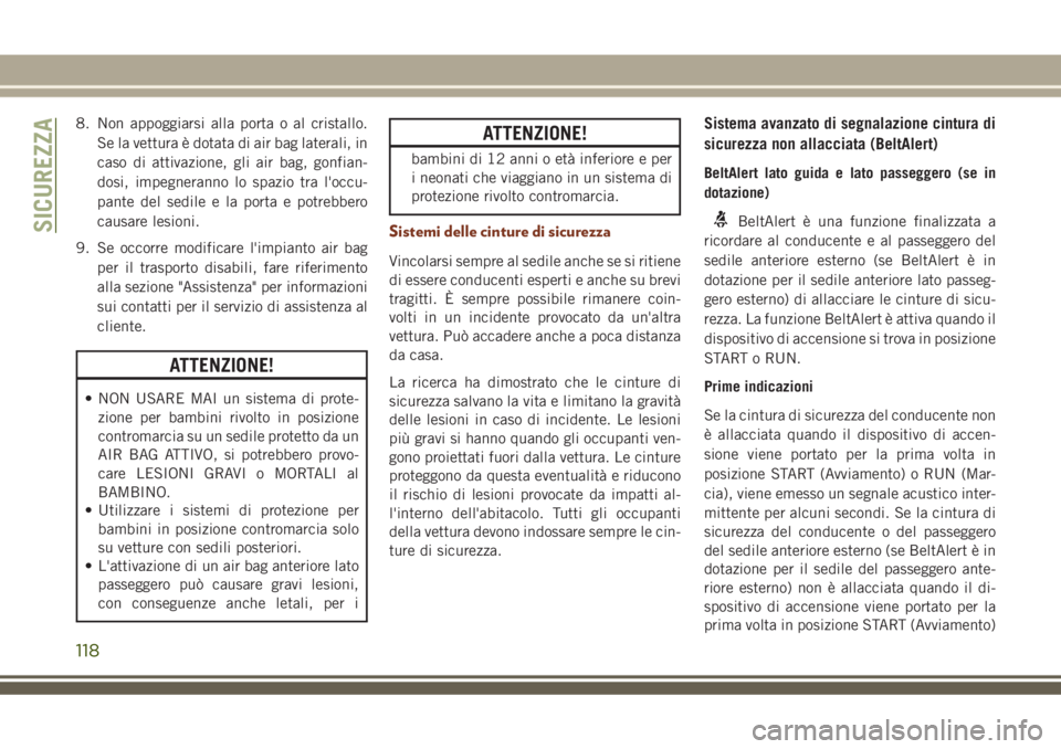 JEEP GRAND CHEROKEE 2018  Libretto Uso Manutenzione (in Italian) 8. Non appoggiarsi alla porta o al cristallo.
Se la vettura è dotata di air bag laterali, in
caso di attivazione, gli air bag, gonfian-
dosi, impegneranno lo spazio tra l'occu-
pante del sedile e