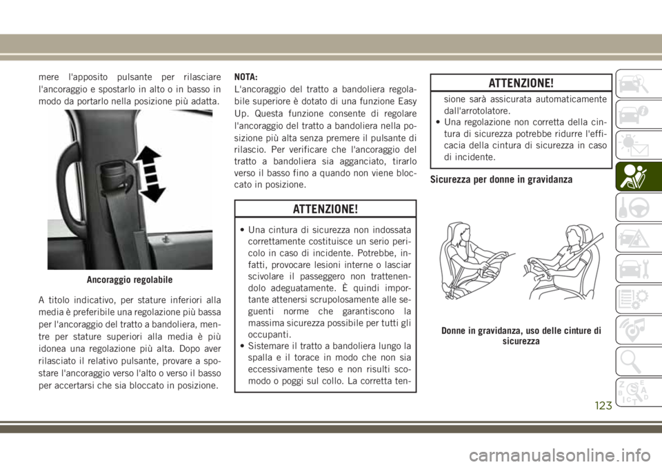 JEEP GRAND CHEROKEE 2018 Libretto Uso Manutenzione (in Italian) mere l'apposito pulsante per rilasciare
l'ancoraggio e spostarlo in alto o in basso in
modo da portarlo nella posizione più adatta.
A titolo indicativo, per stature inferiori alla
media è pr JEEP GRAND CHEROKEE 2018 Libretto Uso Manutenzione (in Italian) mere l'apposito pulsante per rilasciare
l'ancoraggio e spostarlo in alto o in basso in
modo da portarlo nella posizione più adatta.
A titolo indicativo, per stature inferiori alla
media è pr