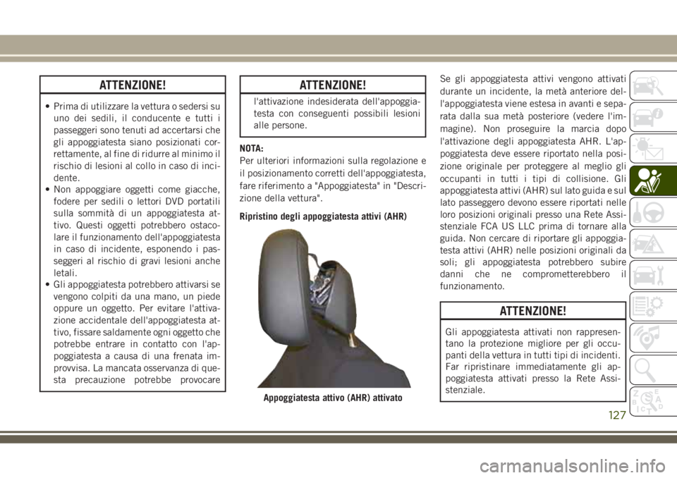 JEEP GRAND CHEROKEE 2018 Libretto Uso Manutenzione (in Italian) ATTENZIONE!
• Prima di utilizzare la vettura o sedersi su
uno dei sedili, il conducente e tutti i
passeggeri sono tenuti ad accertarsi che
gli appoggiatesta siano posizionati cor-
rettamente, al fin JEEP GRAND CHEROKEE 2018 Libretto Uso Manutenzione (in Italian) ATTENZIONE!
• Prima di utilizzare la vettura o sedersi su
uno dei sedili, il conducente e tutti i
passeggeri sono tenuti ad accertarsi che
gli appoggiatesta siano posizionati cor-
rettamente, al fin