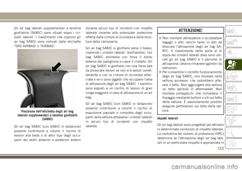 JEEP GRAND CHEROKEE 2018 Libretto Uso Manutenzione (in Italian) Gli air bag laterali supplementari a tendina
gonfiabile (SABIC) sono situati sopra i cri-
stalli laterali. I rivestimenti che coprono gli
air bag SABIC sono indicati dalle etichette
"SRS AIRBAG JEEP GRAND CHEROKEE 2018 Libretto Uso Manutenzione (in Italian) Gli air bag laterali supplementari a tendina
gonfiabile (SABIC) sono situati sopra i cri-
stalli laterali. I rivestimenti che coprono gli
air bag SABIC sono indicati dalle etichette
"SRS AIRBAG