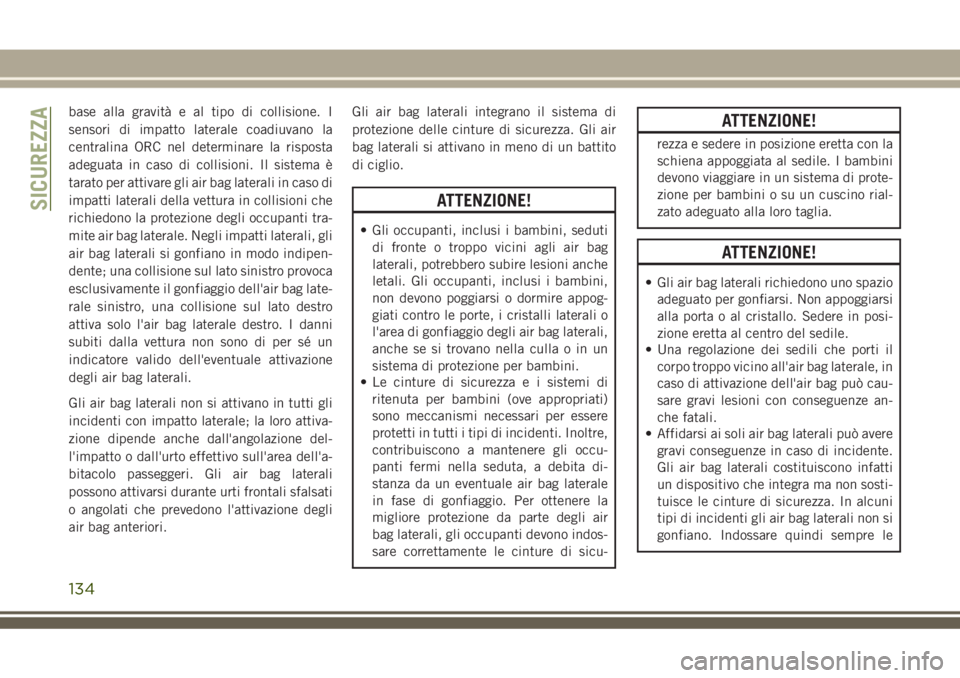 JEEP GRAND CHEROKEE 2018  Libretto Uso Manutenzione (in Italian) base alla gravità e al tipo di collisione. I
sensori di impatto laterale coadiuvano la
centralina ORC nel determinare la risposta
adeguata in caso di collisioni. Il sistema è
tarato per attivare gli