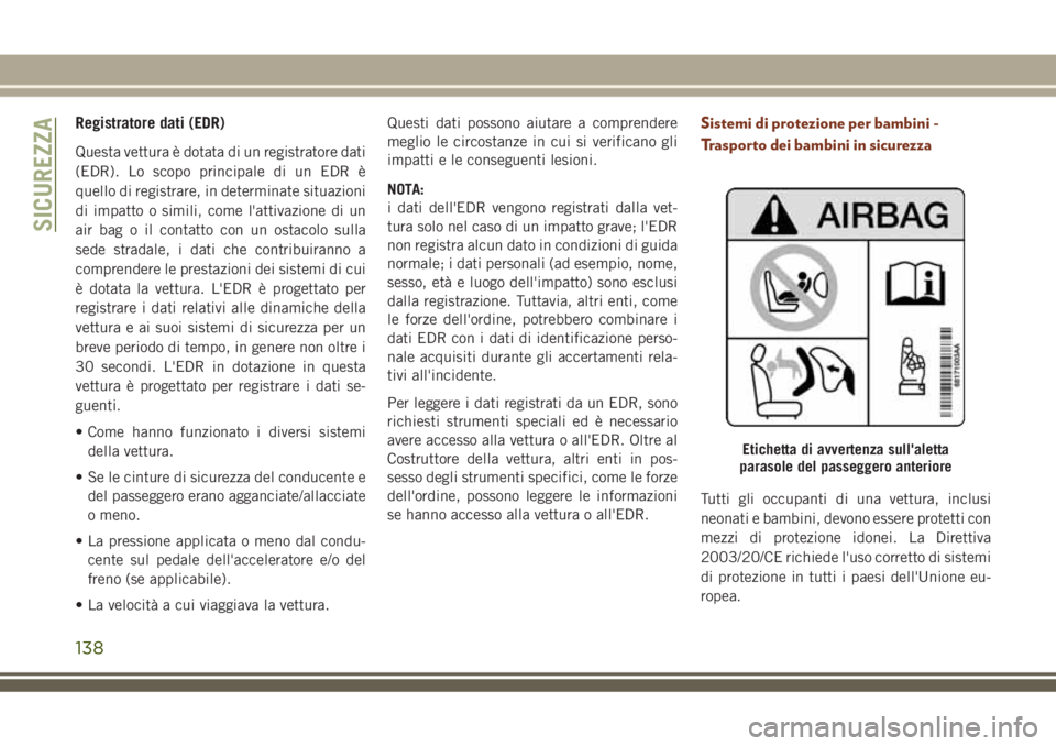 JEEP GRAND CHEROKEE 2018  Libretto Uso Manutenzione (in Italian) Registratore dati (EDR)
Questa vettura è dotata di un registratore dati
(EDR). Lo scopo principale di un EDR è
quello di registrare, in determinate situazioni
di impatto o simili, come l'attivaz