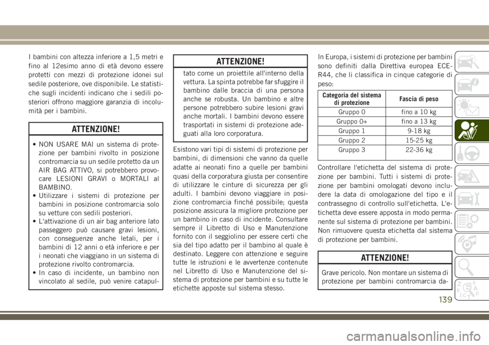 JEEP GRAND CHEROKEE 2018 Libretto Uso Manutenzione (in Italian) I bambini con altezza inferiore a 1,5 metri e
fino al 12esimo anno di età devono essere
protetti con mezzi di protezione idonei sul
sedile posteriore, ove disponibile. Le statisti-
che sugli incident JEEP GRAND CHEROKEE 2018 Libretto Uso Manutenzione (in Italian) I bambini con altezza inferiore a 1,5 metri e
fino al 12esimo anno di età devono essere
protetti con mezzi di protezione idonei sul
sedile posteriore, ove disponibile. Le statisti-
che sugli incident