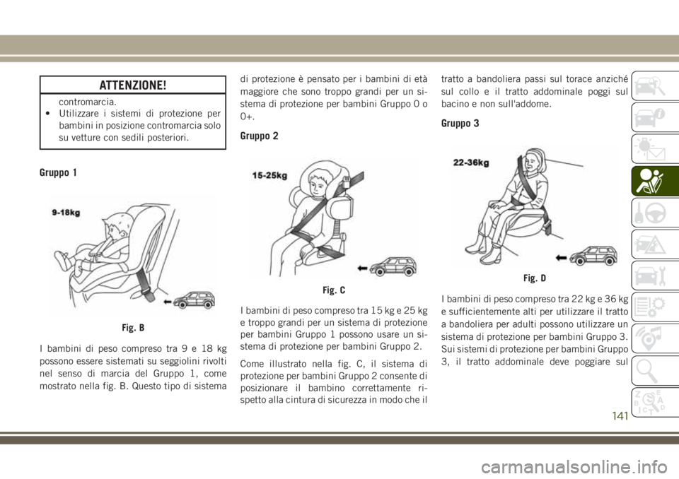 JEEP GRAND CHEROKEE 2018 Libretto Uso Manutenzione (in Italian) ATTENZIONE!
contromarcia.
• Utilizzare i sistemi di protezione per
bambini in posizione contromarcia solo
su vetture con sedili posteriori.
Gruppo 1
I bambini di peso compreso tra9e18kg
possono esse JEEP GRAND CHEROKEE 2018 Libretto Uso Manutenzione (in Italian) ATTENZIONE!
contromarcia.
• Utilizzare i sistemi di protezione per
bambini in posizione contromarcia solo
su vetture con sedili posteriori.
Gruppo 1
I bambini di peso compreso tra9e18kg
possono esse