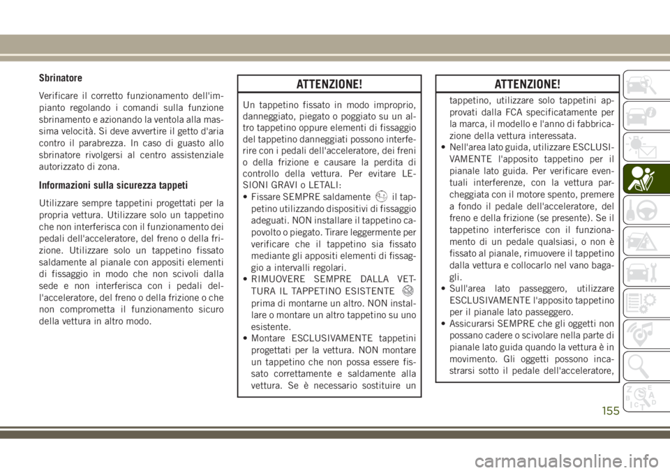 JEEP GRAND CHEROKEE 2018 Libretto Uso Manutenzione (in Italian) Sbrinatore
Verificare il corretto funzionamento dell'im-
pianto regolando i comandi sulla funzione
sbrinamento e azionando la ventola alla mas-
sima velocità. Si deve avvertire il getto d'ari JEEP GRAND CHEROKEE 2018 Libretto Uso Manutenzione (in Italian) Sbrinatore
Verificare il corretto funzionamento dell'im-
pianto regolando i comandi sulla funzione
sbrinamento e azionando la ventola alla mas-
sima velocità. Si deve avvertire il getto d'ari