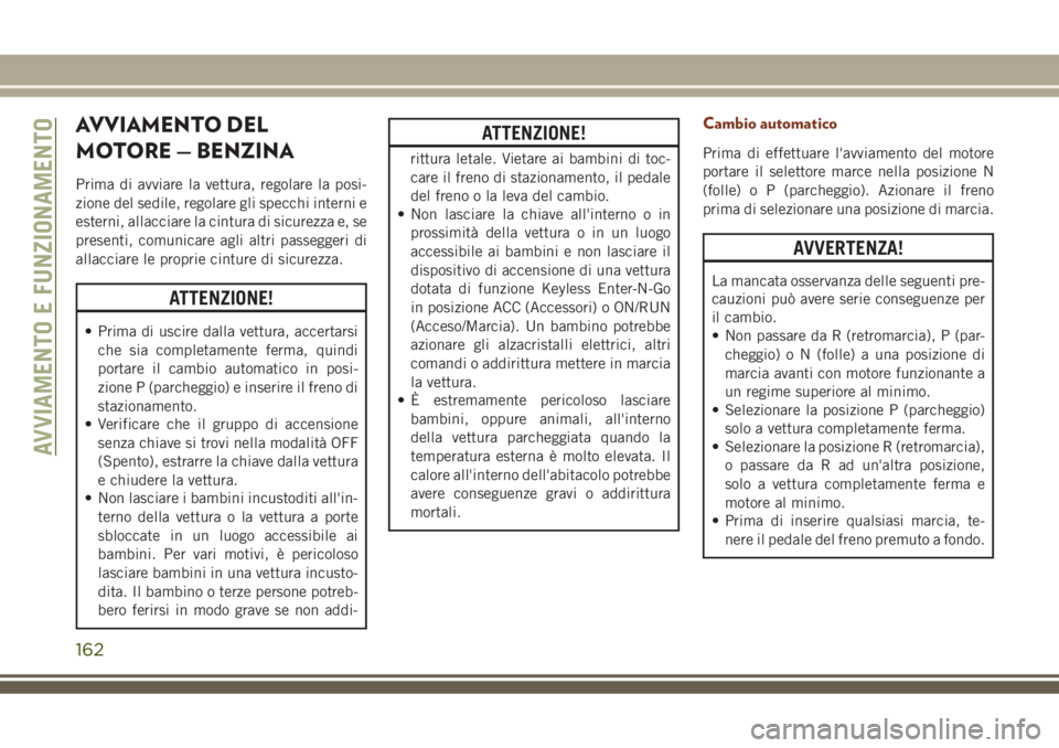 JEEP GRAND CHEROKEE 2018 Libretto Uso Manutenzione (in Italian) AVVIAMENTO DEL
MOTORE — BENZINA
Prima di avviare la vettura, regolare la posi-
zione del sedile, regolare gli specchi interni e
esterni, allacciare la cintura di sicurezza e, se
presenti, comunicare JEEP GRAND CHEROKEE 2018 Libretto Uso Manutenzione (in Italian) AVVIAMENTO DEL
MOTORE — BENZINA
Prima di avviare la vettura, regolare la posi-
zione del sedile, regolare gli specchi interni e
esterni, allacciare la cintura di sicurezza e, se
presenti, comunicare