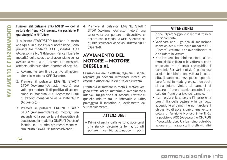 JEEP GRAND CHEROKEE 2018 Libretto Uso Manutenzione (in Italian) Funzioni del pulsante START/STOP — con il
pedale del freno NON premuto (in posizione P
(parcheggio) o N (folle))
Il pulsante START/STOP funziona in modo
analogo a un dispositivo di accensione. Sono
JEEP GRAND CHEROKEE 2018 Libretto Uso Manutenzione (in Italian) Funzioni del pulsante START/STOP — con il
pedale del freno NON premuto (in posizione P
(parcheggio) o N (folle))
Il pulsante START/STOP funziona in modo
analogo a un dispositivo di accensione. Sono