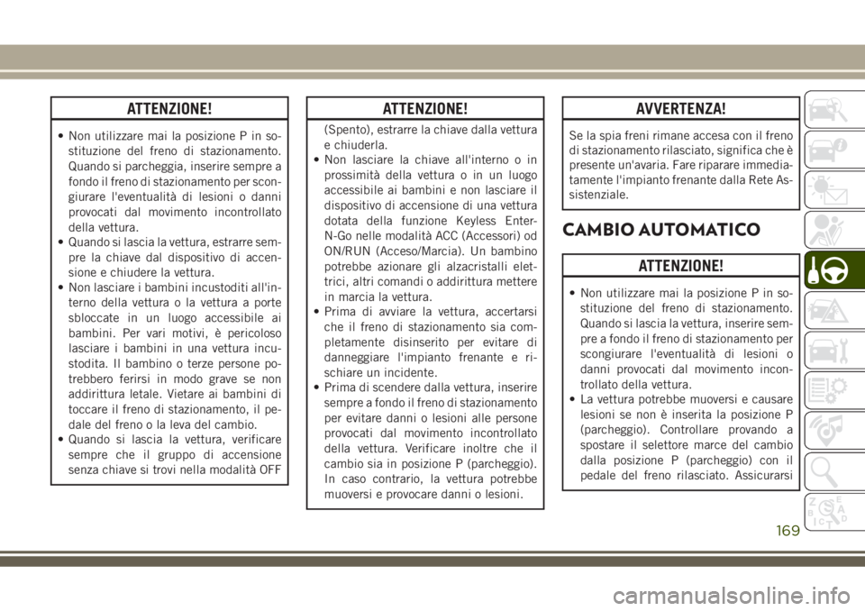 JEEP GRAND CHEROKEE 2018 Libretto Uso Manutenzione (in Italian) ATTENZIONE!
• Non utilizzare mai la posizione P in so-
stituzione del freno di stazionamento.
Quando si parcheggia, inserire sempre a
fondo il freno di stazionamento per scon-
giurare l'eventual JEEP GRAND CHEROKEE 2018 Libretto Uso Manutenzione (in Italian) ATTENZIONE!
• Non utilizzare mai la posizione P in so-
stituzione del freno di stazionamento.
Quando si parcheggia, inserire sempre a
fondo il freno di stazionamento per scon-
giurare l'eventual