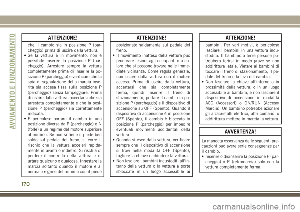 JEEP GRAND CHEROKEE 2018 Libretto Uso Manutenzione (in Italian) ATTENZIONE!
che il cambio sia in posizione P (par-
cheggio) prima di uscire dalla vettura.
• Se la vettura è in movimento, non è
possibile inserire la posizione P (par-
cheggio). Arrestare sempre JEEP GRAND CHEROKEE 2018 Libretto Uso Manutenzione (in Italian) ATTENZIONE!
che il cambio sia in posizione P (par-
cheggio) prima di uscire dalla vettura.
• Se la vettura è in movimento, non è
possibile inserire la posizione P (par-
cheggio). Arrestare sempre
