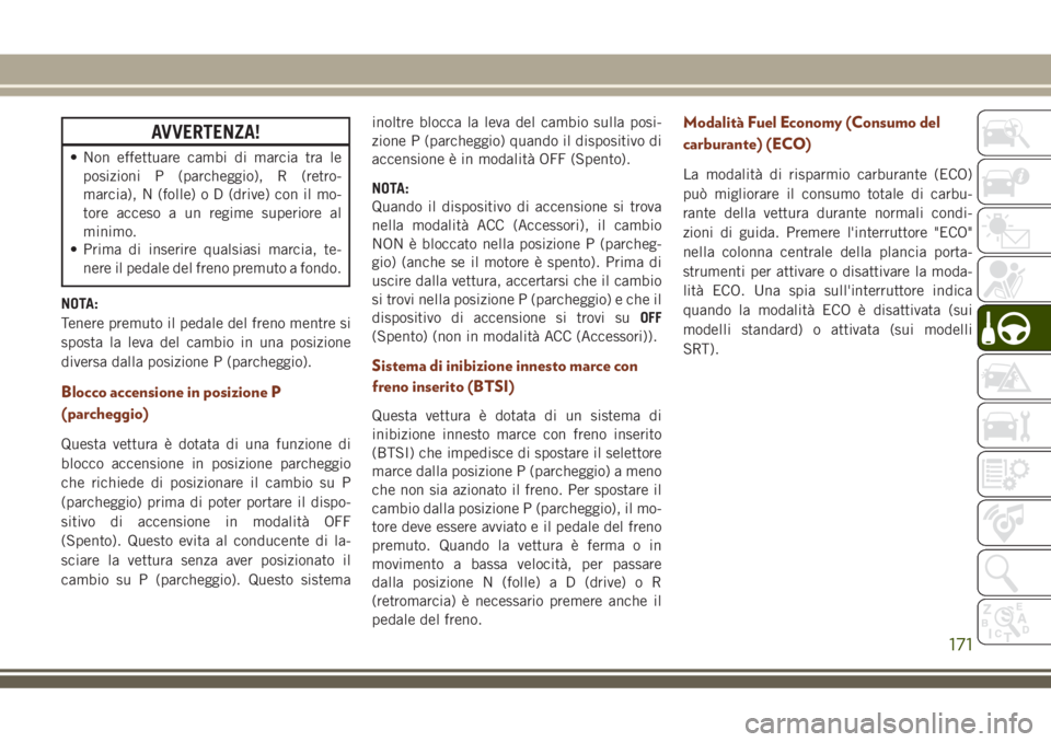 JEEP GRAND CHEROKEE 2018 Libretto Uso Manutenzione (in Italian) AVVERTENZA!
• Non effettuare cambi di marcia tra le
posizioni P (parcheggio), R (retro-
marcia), N (folle) o D (drive) con il mo-
tore acceso a un regime superiore al
minimo.
• Prima di inserire q JEEP GRAND CHEROKEE 2018 Libretto Uso Manutenzione (in Italian) AVVERTENZA!
• Non effettuare cambi di marcia tra le
posizioni P (parcheggio), R (retro-
marcia), N (folle) o D (drive) con il mo-
tore acceso a un regime superiore al
minimo.
• Prima di inserire q