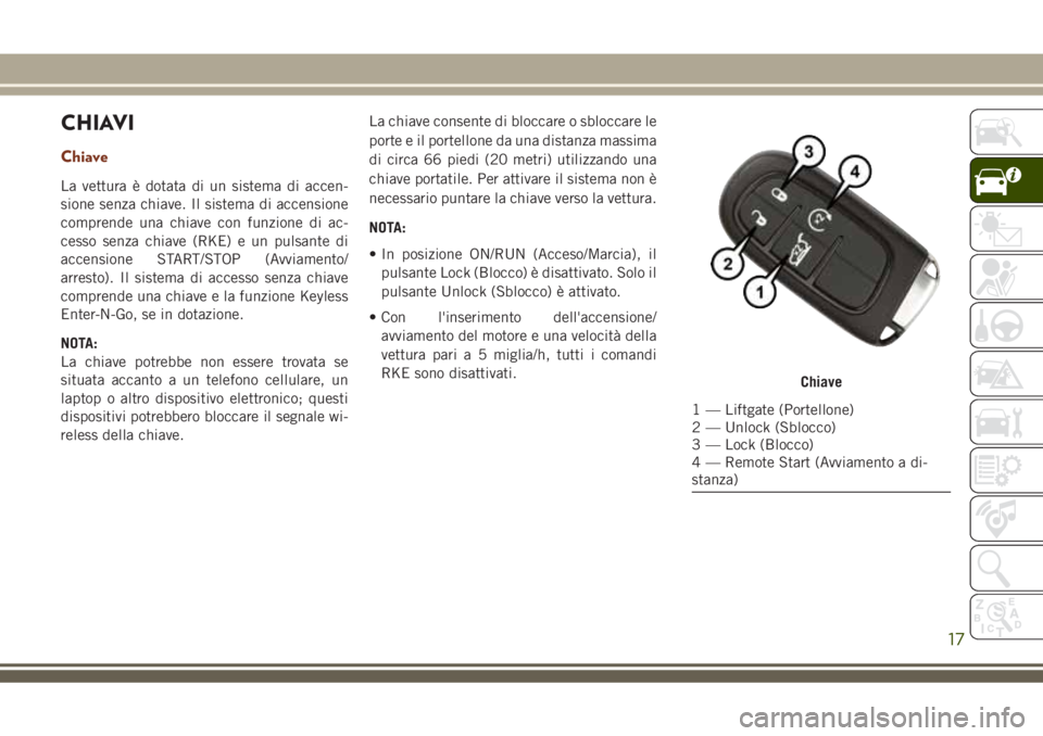 JEEP GRAND CHEROKEE 2018 Libretto Uso Manutenzione (in Italian) CHIAVI
Chiave
La vettura è dotata di un sistema di accen-
sione senza chiave. Il sistema di accensione
comprende una chiave con funzione di ac-
cesso senza chiave (RKE) e un pulsante di
accensione ST JEEP GRAND CHEROKEE 2018 Libretto Uso Manutenzione (in Italian) CHIAVI
Chiave
La vettura è dotata di un sistema di accen-
sione senza chiave. Il sistema di accensione
comprende una chiave con funzione di ac-
cesso senza chiave (RKE) e un pulsante di
accensione ST