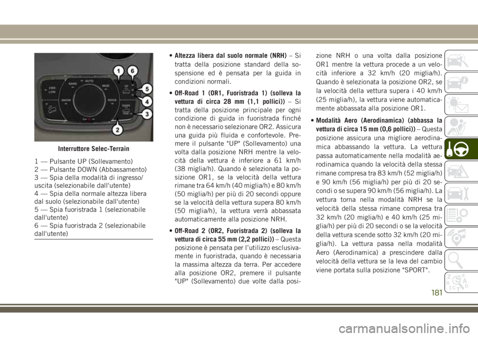 JEEP GRAND CHEROKEE 2018 Libretto Uso Manutenzione (in Italian) •Altezza libera dal suolo normale (NRH)–Si
tratta della posizione standard della so-
spensione ed è pensata per la guida in
condizioni normali.
•Off-Road 1 (OR1, Fuoristrada 1) (solleva la
vett JEEP GRAND CHEROKEE 2018 Libretto Uso Manutenzione (in Italian) •Altezza libera dal suolo normale (NRH)–Si
tratta della posizione standard della so-
spensione ed è pensata per la guida in
condizioni normali.
•Off-Road 1 (OR1, Fuoristrada 1) (solleva la
vett
