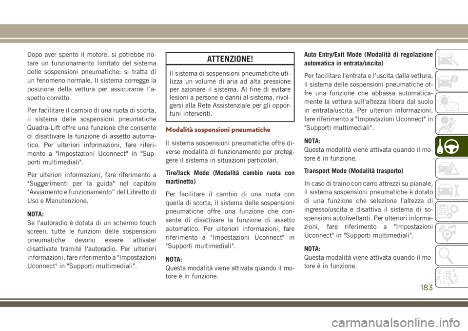 JEEP GRAND CHEROKEE 2018 Libretto Uso Manutenzione (in Italian) Dopo aver spento il motore, si potrebbe no-
tare un funzionamento limitato del sistema
delle sospensioni pneumatiche: si tratta di
un fenomeno normale. Il sistema corregge la
posizione della vettura p JEEP GRAND CHEROKEE 2018 Libretto Uso Manutenzione (in Italian) Dopo aver spento il motore, si potrebbe no-
tare un funzionamento limitato del sistema
delle sospensioni pneumatiche: si tratta di
un fenomeno normale. Il sistema corregge la
posizione della vettura p