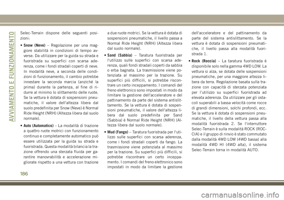 JEEP GRAND CHEROKEE 2018 Libretto Uso Manutenzione (in Italian) Selec-Terrain dispone delle seguenti posi-
zioni:
•Snow (Neve)– Regolazione per una mag-
giore stabilità in condizioni di tempo av-
verse. Da utilizzare per la guida su strada e
fuoristrada su su JEEP GRAND CHEROKEE 2018 Libretto Uso Manutenzione (in Italian) Selec-Terrain dispone delle seguenti posi-
zioni:
•Snow (Neve)– Regolazione per una mag-
giore stabilità in condizioni di tempo av-
verse. Da utilizzare per la guida su strada e
fuoristrada su su