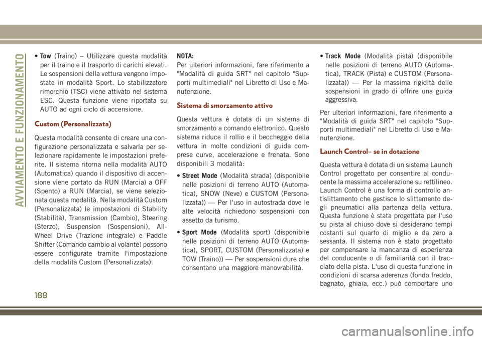 JEEP GRAND CHEROKEE 2018 Libretto Uso Manutenzione (in Italian) •To w(Traino) – Utilizzare questa modalità
per il traino e il trasporto di carichi elevati.
Le sospensioni della vettura vengono impo-
state in modalità Sport. Lo stabilizzatore
rimorchio (TSC) JEEP GRAND CHEROKEE 2018 Libretto Uso Manutenzione (in Italian) •To w(Traino) – Utilizzare questa modalità
per il traino e il trasporto di carichi elevati.
Le sospensioni della vettura vengono impo-
state in modalità Sport. Lo stabilizzatore
rimorchio (TSC)