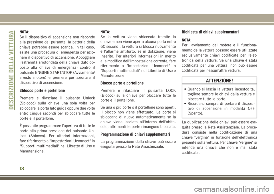 JEEP GRAND CHEROKEE 2018 Libretto Uso Manutenzione (in Italian) NOTA:
Se il dispositivo di accensione non risponde
alla pressione del pulsante, la batteria della
chiave potrebbe essere scarica. In tal caso,
esiste una procedura di emergenza per azio-
nare il dispo JEEP GRAND CHEROKEE 2018 Libretto Uso Manutenzione (in Italian) NOTA:
Se il dispositivo di accensione non risponde
alla pressione del pulsante, la batteria della
chiave potrebbe essere scarica. In tal caso,
esiste una procedura di emergenza per azio-
nare il dispo
