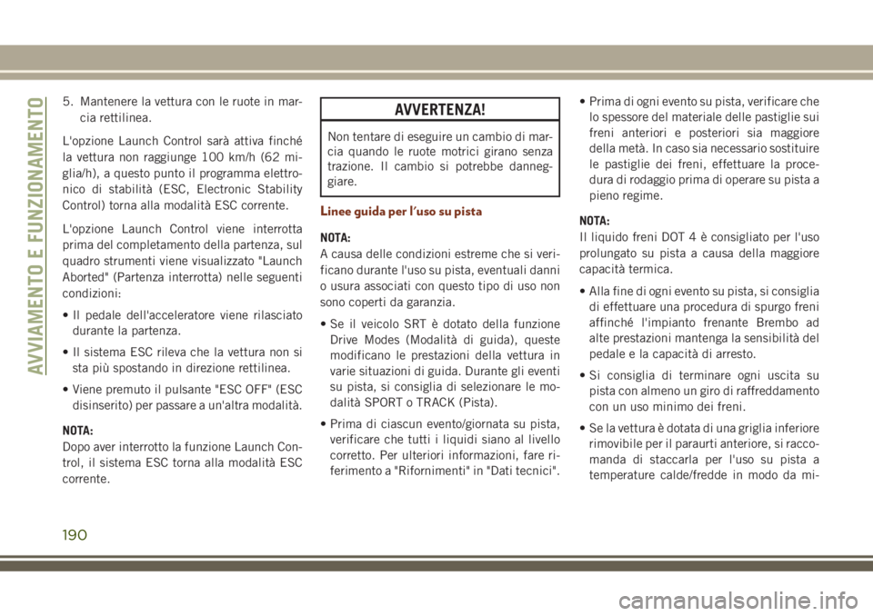 JEEP GRAND CHEROKEE 2018 Libretto Uso Manutenzione (in Italian) 5. Mantenere la vettura con le ruote in mar-
cia rettilinea.
L'opzione Launch Control sarà attiva finché
la vettura non raggiunge 100 km/h (62 mi-
glia/h), a questo punto il programma elettro-
n JEEP GRAND CHEROKEE 2018 Libretto Uso Manutenzione (in Italian) 5. Mantenere la vettura con le ruote in mar-
cia rettilinea.
L'opzione Launch Control sarà attiva finché
la vettura non raggiunge 100 km/h (62 mi-
glia/h), a questo punto il programma elettro-
n