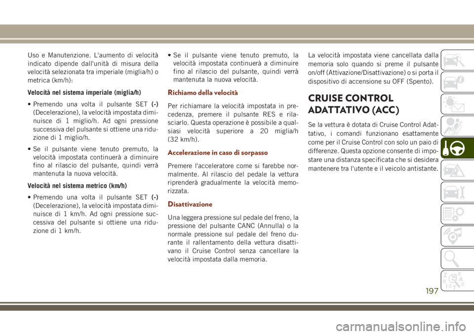 JEEP GRAND CHEROKEE 2018 Libretto Uso Manutenzione (in Italian) Uso e Manutenzione. L'aumento di velocità
indicato dipende dall'unità di misura della
velocità selezionata tra imperiale (miglia/h) o
metrica (km/h):
Velocità nel sistema imperiale (miglia JEEP GRAND CHEROKEE 2018 Libretto Uso Manutenzione (in Italian) Uso e Manutenzione. L'aumento di velocità
indicato dipende dall'unità di misura della
velocità selezionata tra imperiale (miglia/h) o
metrica (km/h):
Velocità nel sistema imperiale (miglia