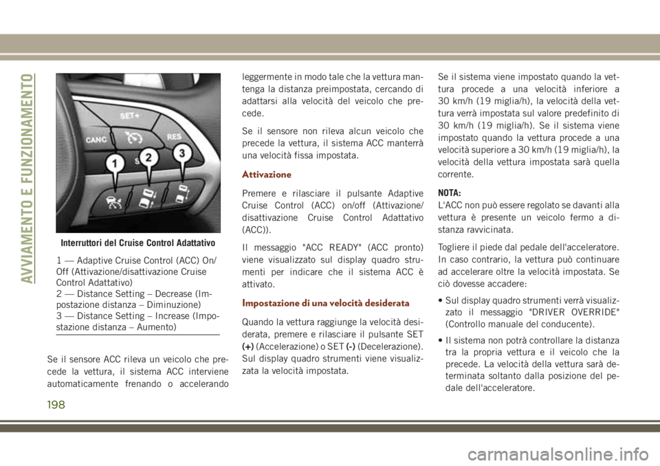 JEEP GRAND CHEROKEE 2018 Libretto Uso Manutenzione (in Italian) Se il sensore ACC rileva un veicolo che pre-
cede la vettura, il sistema ACC interviene
automaticamente frenando o accelerandoleggermente in modo tale che la vettura man-
tenga la distanza preimpostat JEEP GRAND CHEROKEE 2018 Libretto Uso Manutenzione (in Italian) Se il sensore ACC rileva un veicolo che pre-
cede la vettura, il sistema ACC interviene
automaticamente frenando o accelerandoleggermente in modo tale che la vettura man-
tenga la distanza preimpostat